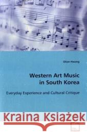 Western Art Music in South Korea : Everyday Experience and Cultural Critique Hwang, Okon 9783639112252