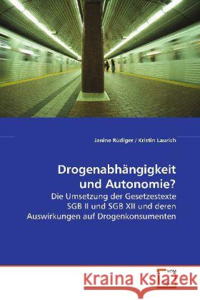 Drogenabhängigkeit und Autonomie? : Die Umsetzung der Gesetzestexte SGB II und SGB XII  und deren Auswirkungen auf Drogenkonsumenten Rüdiger, Janine 9783639112290