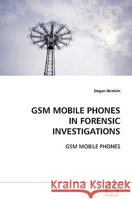 GSM Mobile Phones in Forensic Investigations Dogan Ibrahim 9783639112337 VDM Verlag