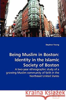 Being Muslim in Boston: Identity in the Islamic Society of Boston - A two-year ethnographic study of a growing Muslim community of faith in th Young, Stephen 9783639112528