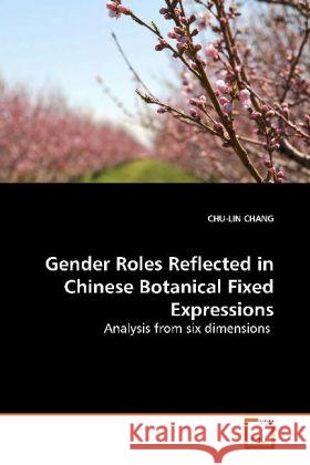 Gender Roles Reflected in Chinese Botanical Fixed  Expressions : Analysis from six dimensions Chang,Chu-Lin 9783639112566