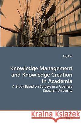 Knowledge Management and Knowledge Creation in Academia Jing Tian 9783639112719 VDM Verlag