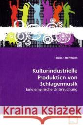 Kulturindustrielle Produktion von Schlagermusik : Eine empirische Untersuchung Hoffmann, Tobias J. 9783639112733