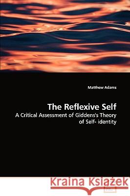 The Reflexive Self - A Critical Assessment of Giddens's Theory of Self- identity Adams, Matthew 9783639113051