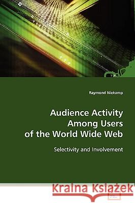 Audience Activity Among Users of the World Wide Web Raymond Niekamp 9783639113129 VDM Verlag