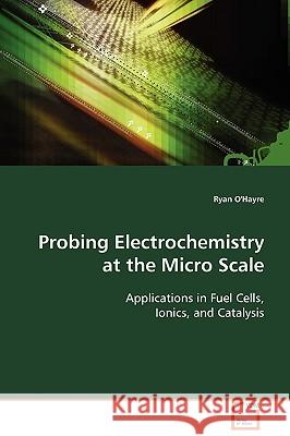 Probing Electrochemistry at the Micro Scale Ryan O'hayre 9783639113341 VDM VERLAG DR. MULLER AKTIENGESELLSCHAFT & CO
