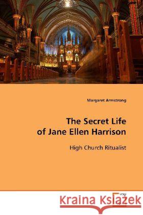 The Secret Life of Jane Ellen Harrison : High Church Ritualist Armstrong, Margaret   9783639113426 VDM Verlag Dr. Müller