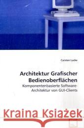 Architektur Grafischer Bedienoberflächen : Komponentenbasierte Software-Architektur von GUI-Clients Lucke, Carsten 9783639113761