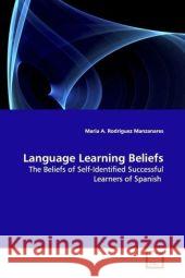 Language Learning Beliefs : The Beliefs of Self-Identified Successful Learners  of Spanish Rodriguez Manzanares, Maria A. 9783639113853