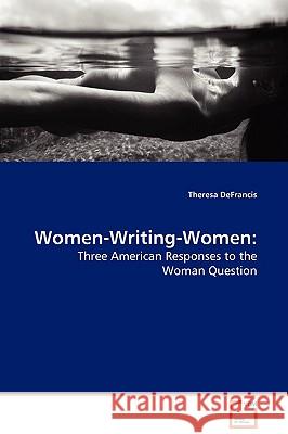 Women-Writing-Women: Three American Responses to the Woman Question DeFrancis, Theresa 9783639114270