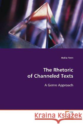 The Rhetoric of Channeled Texts : A Genre Approach Petit, Hollie 9783639114485