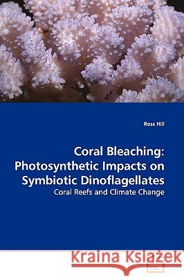 Coral Bleaching: Photosynthetic Impacts on Symbiotic Dinoflagellates - Coral Reefs and Climate Change Hill, Ross 9783639114799