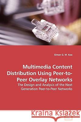 Multimedia Content Distribution Using Peer-to-Peer Overlay Networks - The Design and Analysis of the Next Generation Peer-to-Peer Networks Koo, Simon G. M. 9783639114836 VDM Verlag