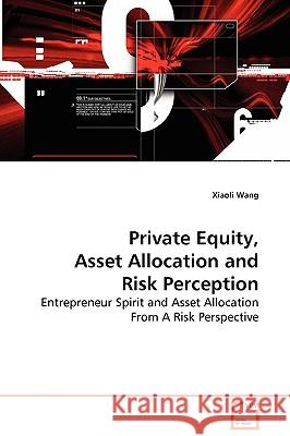 Private Equity, Asset Allocation and Risk Perception - Entrepreneur Spirit and Asset Allocation From A Risk Perspective Wang, Xiaoli 9783639114966
