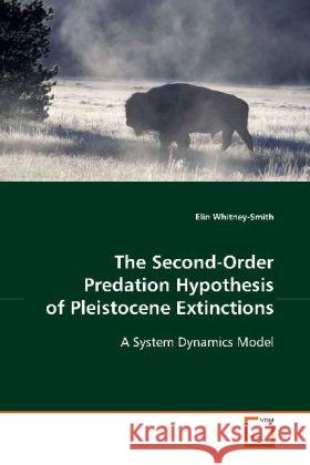 The Second-Order Predation Hypothesis of Pleistocene Extinctions : A System Dynamics Model Whitney-Smith, Elin 9783639115796