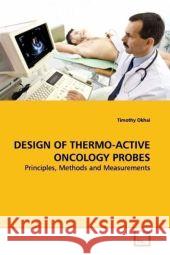 DESIGN OF THERMO-ACTIVE ONCOLOGY PROBES : Principles, Methods and Measurements Okhai, Timothy 9783639116014 VDM Verlag Dr. Müller