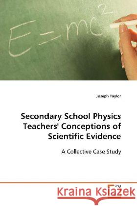 Secondary School Physics Teachers' Conceptions of Scientific Evidence: : A Collective Case Study Taylor, Joseph 9783639116571