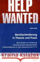 Berufsorientierung in Theorie und Praxis : Eine Studie zur Erhebung  berufsorientierungsrelevanter Einflussfaktoren in  den Klassenstufen 9-12 Abele, Fabian   9783639116601 VDM Verlag Dr. Müller