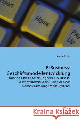 E-Business-Geschäftsmodellentwicklung : Analyse und Entwicklung von e-business- Geschäftsmodelle am Beispiel eines  Konferenzmanagement-Systems König, Martin 9783639116632