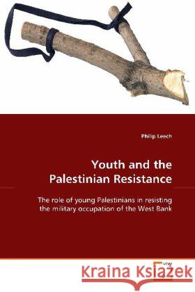 Youth and the Palestinian Resistance : The role of young Palestinians in resisting the  military occupation of the West Bank Leech, Philip 9783639116861 VDM Verlag Dr. Müller