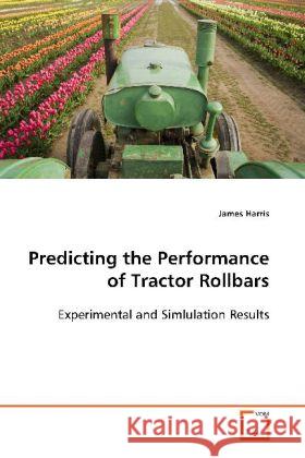 Predicting the Performance of Tractor Rollbars : Experimental and Simlulation Results Harris, James 9783639117424