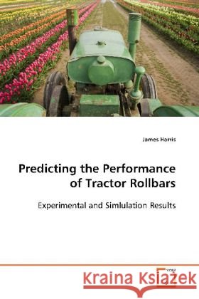 Predicting the Performance of Tractor Rollbars : Experimental and Simlulation Results Harris, James 9783639117424 VDM Verlag Dr. Müller