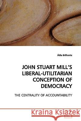 John Stuart Mill's Liberal-Utilitarian Conception of Democracy Tila Brilhante 9783639118216