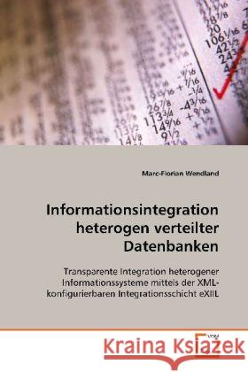 Informationsintegration heterogen verteilter Datenbanken : Transparente Integration heterogener Informationssysteme mittels der XML-konfigurierbaren Integrationsschicht eXIIL Wendland, Marc-Florian 9783639118568