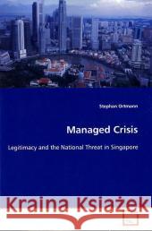 Managed Crisis : Legitimacy and the National Threat in Singapore Ortmann, Stephan 9783639118827 VDM Verlag Dr. Müller