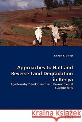 Approaches to Halt and Reverse Land Degradation in Kenya : Agroforestry Development and Environmental Sustainability Edinam K. Glover 9783639119671