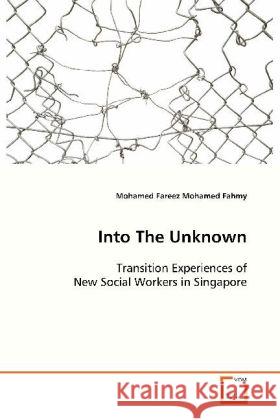 Into The Unknown : Transition Experiences of New Social Workers in  Singapore Fahmy, Mohamed; Fareez, Mohamed 9783639120578