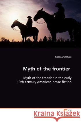 Myth of the frontier : Myth of the frontier in the early 19th century American prose fiction Szilágyi, Andrea 9783639120882
