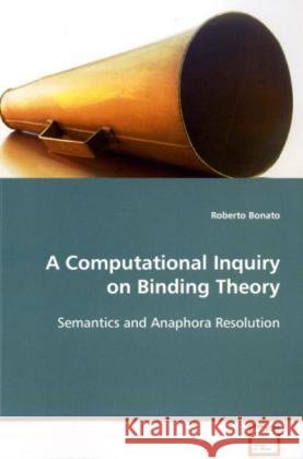 A Computational Inquiry on Binding Theory : Semantics and Anaphora Resolution Bonato, Roberto 9783639121063