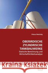 OBERIRDISCHE ZYLINDRISCHE TANKBAUWERKE : Statische Berechnung und Wirtschaftlichkeitsanalyse Petschnig, Primus 9783639121322