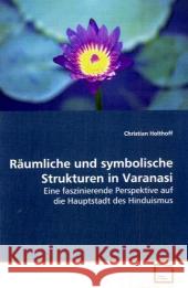 Räumliche und symbolische Strukturen in Varanasi : Eine faszinierende Perspektive auf die Hauptstadt des Hinduismus Holthoff, Christian 9783639121469