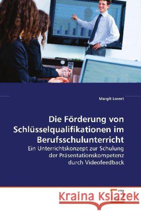 Die Förderung von Schlüsselqualifikationen im  Berufsschulunterricht : Ein Unterrichtskonzept zur Schulung der  Präsentationskompetenz durch Videofeedback Losert, Margit 9783639122053