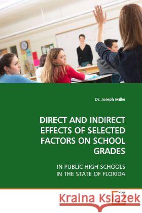 DIRECT AND INDIRECT EFFECTS OF SELECTED FACTORS ON  SCHOOL GRADES : IN PUBLIC HIGH SCHOOLS IN THE STATE OF FLORIDA Miller, Joseph 9783639122152