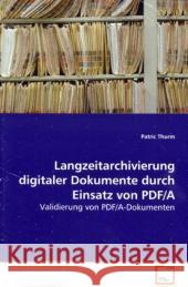 Langzeitarchivierung digitaler Dokumente durch Einsatz von PDF/A : Validierung von PDF/A-Dokumenten Thurm, Patric 9783639122503