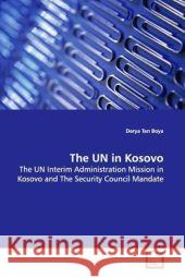 The UN in Kosovo : The UN Interim Administration Mission in Kosovo and The Security Council Mandate Boya, Derya Tan 9783639122695