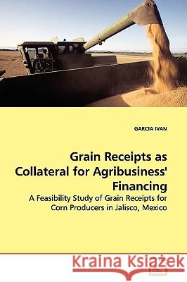 Grain Receipts as Collateral for Agribusiness' Financing Garcia Ivan 9783639122732