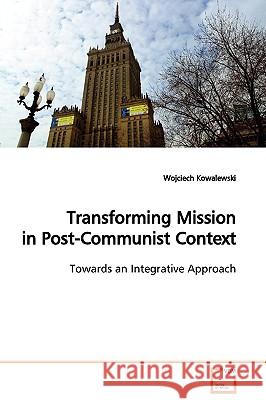 Transforming Mission in Post-Communist Context Wojciech Kowalewski 9783639124224