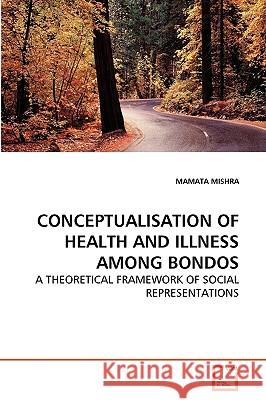 Conceptualisation of Health and Illness Among Bondos Mamata Mishra 9783639124552