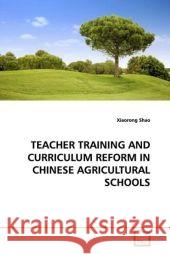 TEACHER TRAINING AND CURRICULUM REFORM IN CHINESE AGRICULTURAL SCHOOLS Shao, Xiaorong 9783639124620