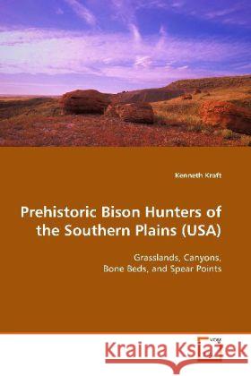 Prehistoric Bison Hunters of the Southern Plains  (USA) : Grasslands, Canyons, Bone Beds, and Spear Points Kraft, Kenneth 9783639124644