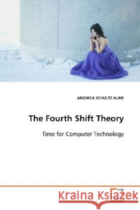 The Fourth Shift Theory : Time for Computer Technology Schultz Aune, Adonica 9783639124910