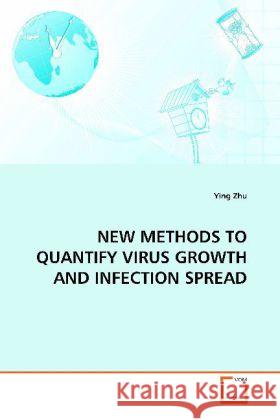 NEW METHODS TO QUANTIFY VIRUS GROWTH AND INFECTION SPREAD Zhu, Ying 9783639126167 VDM Verlag Dr. Müller