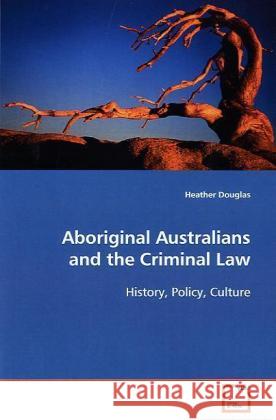 Aboriginal Australians and the Criminal Law : History, Policy, Culture. Douglas, Heather 9783639126204