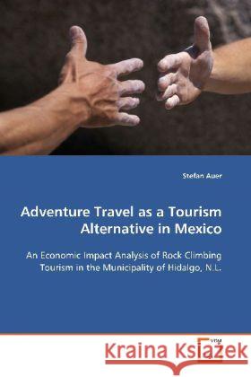 Adventure Travel as a Tourism Alternative in Mexico : An Economic Impact Analysis of Rock Climbing Tourism in the Municipality of Hidalgo, N.L. Auer, Stefan   9783639126327 VDM Verlag Dr. Müller