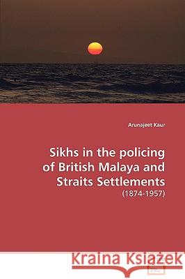 Sikhs in the policing of British Malaya and Straits Settlements Kaur, Arunajeet 9783639126877 VDM Verlag