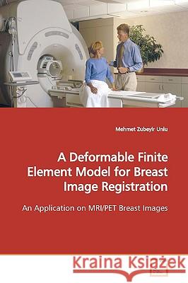 A Deformable Finite Element Model for Breast Image Registration Mehmet Zubeyir Unlu 9783639127034 VDM Verlag